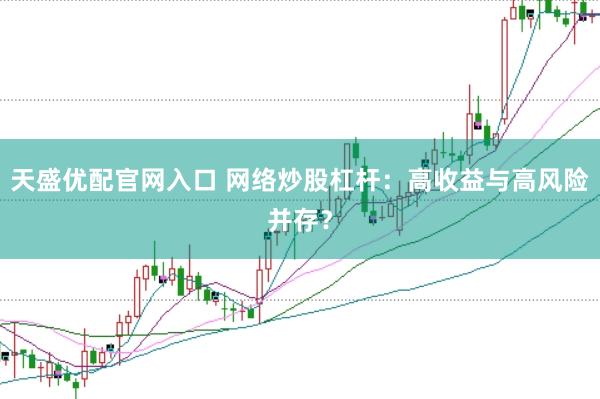 天盛优配官网入口 网络炒股杠杆：高收益与高风险并存？