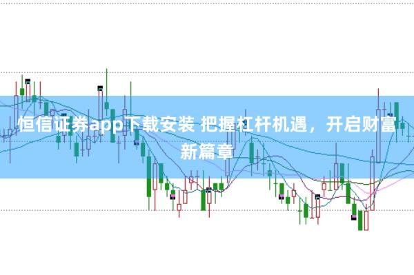 恒信证券app下载安装 把握杠杆机遇,开启财富新篇章