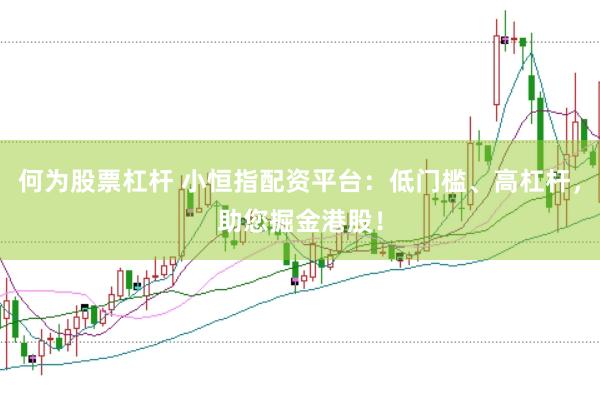 何为股票杠杆 小恒指配资平台：低门槛、高杠杆，助您掘金港股！