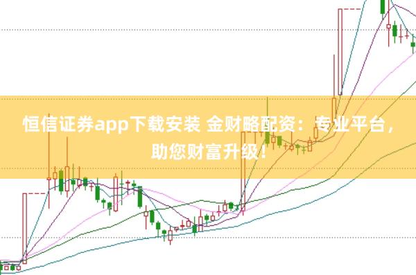 恒信证券app下载安装 金财略配资:专业平台,助您财富升级!