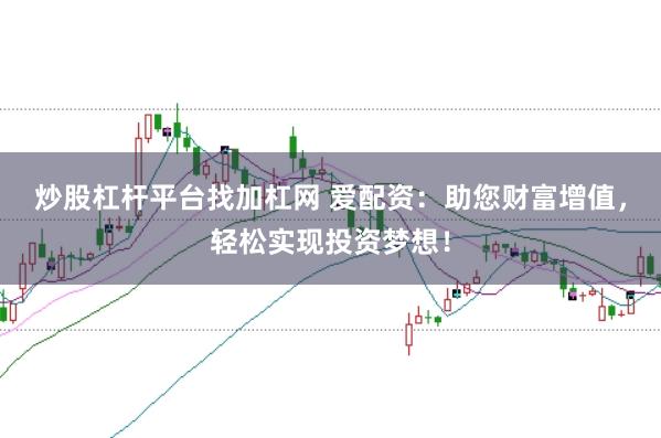 炒股杠杆平台找加杠网 爱配资：助您财富增值，轻松实现投资梦想！