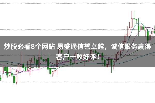 炒股必看8个网站 易盛通信誉卓越,诚信服务赢得客户一致好评!