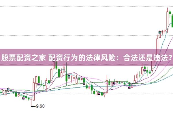 股票配资之家 配资行为的法律风险:合法还是违法?