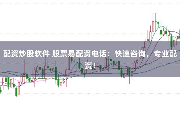 配资炒股软件 股票易配资电话:快速咨询,专业配资!