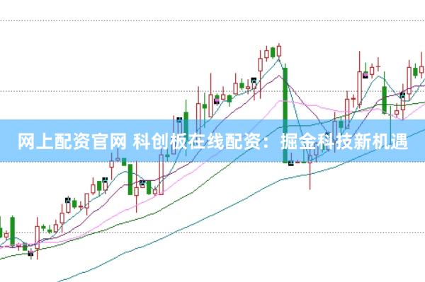 网上配资官网 科创板在线配资：掘金科技新机遇
