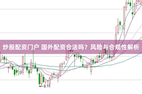 炒股配资门户 国外配资合法吗？风险与合规性解析