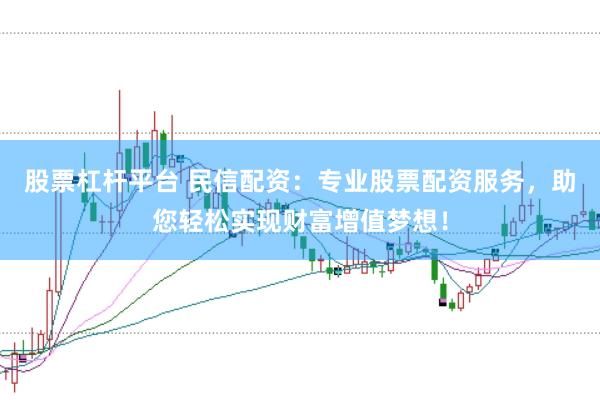 股票杠杆平台 民信配资：专业股票配资服务，助您轻松实现财富增值梦想！