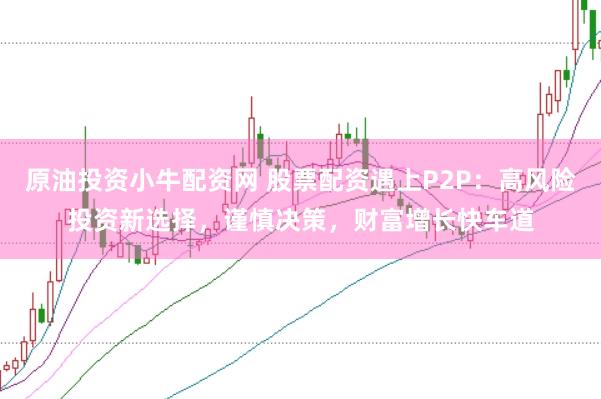 原油投资小牛配资网 股票配资遇上P2P:高风险投资新选择,谨慎决策,财富增长快车道