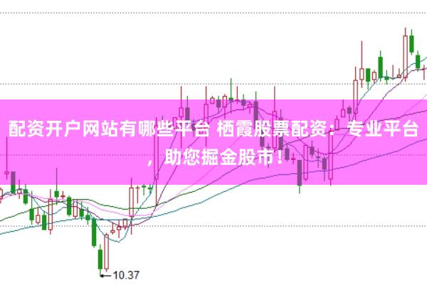 配资开户网站有哪些平台 栖霞股票配资:专业平台,助您掘金股市!