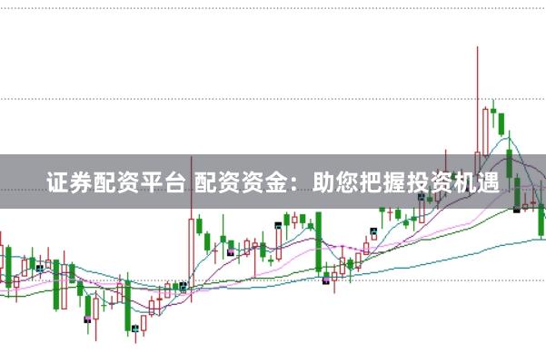 证券配资平台 配资资金：助您把握投资机遇