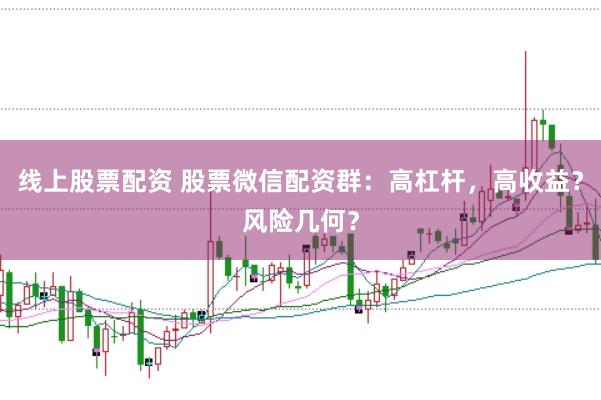 线上股票配资 股票微信配资群:高杠杆,高收益?风险几何?