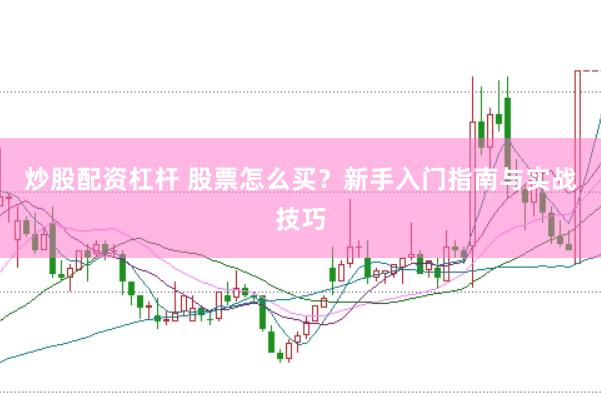 炒股配资杠杆 股票怎么买？新手入门指南与实战技巧