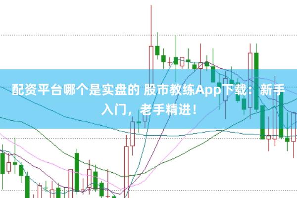 配资平台哪个是实盘的 股市教练App下载:新手入门,老手精进!