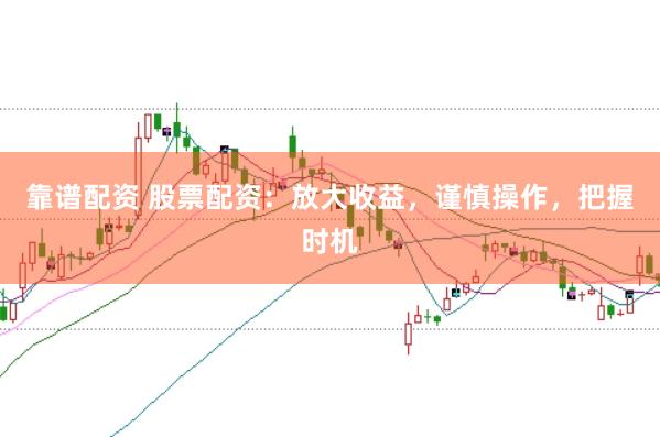 靠谱配资 股票配资：放大收益，谨慎操作，把握时机