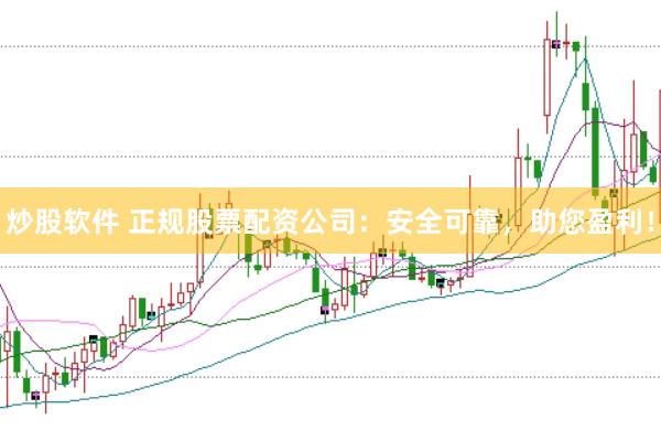炒股软件 正规股票配资公司:安全可靠,助您盈利!