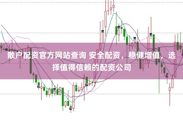 散户配资官方网站查询 安全配资,稳健增值,选择值得信赖的配资公司
