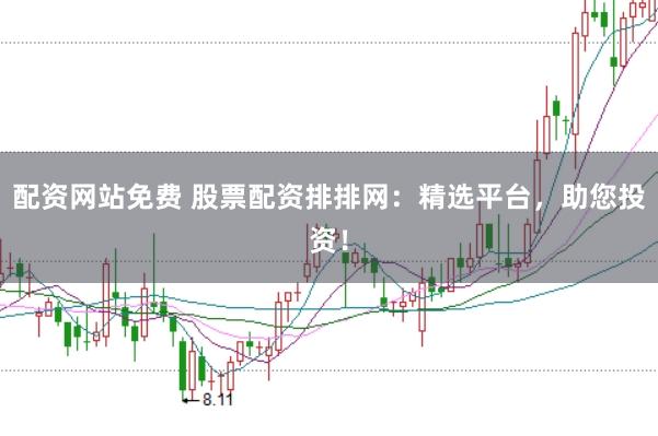 配资网站免费 股票配资排排网:精选平台,助您投资!