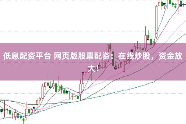 低息配资平台 网页版股票配资:在线炒股,资金放大!