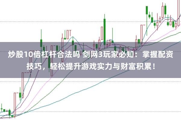 炒股10倍杠杆合法吗 剑网3玩家必知:掌握配资技巧,轻松提升游戏实力与财富积累!