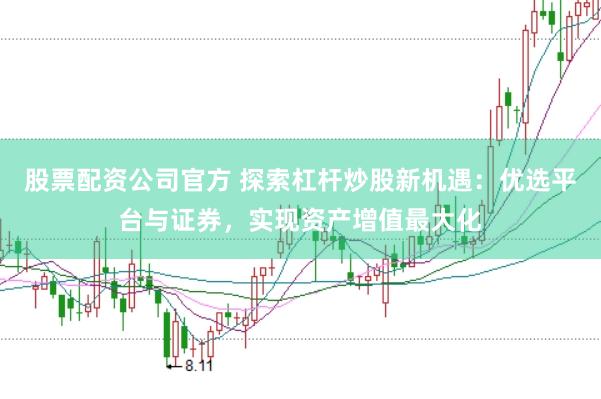 股票配资公司官方 探索杠杆炒股新机遇:优选平台与证券,实现资产增值最大化