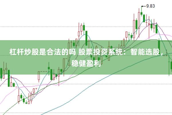 杠杆炒股是合法的吗 股票投资系统：智能选股，稳健盈利