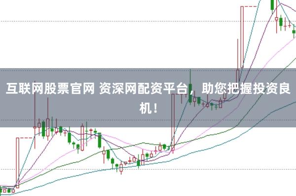 互联网股票官网 资深网配资平台,助您把握投资良机!