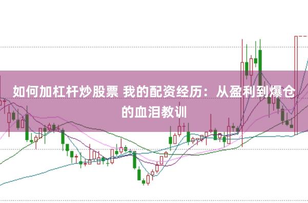 如何加杠杆炒股票 我的配资经历:从盈利到爆仓的血泪教训