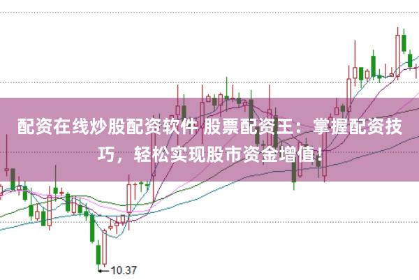 配资在线炒股配资软件 股票配资王:掌握配资技巧,轻松实现股市资金增值!