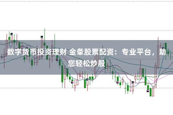 数字货币投资理财 金夆股票配资:专业平台,助您轻松炒股