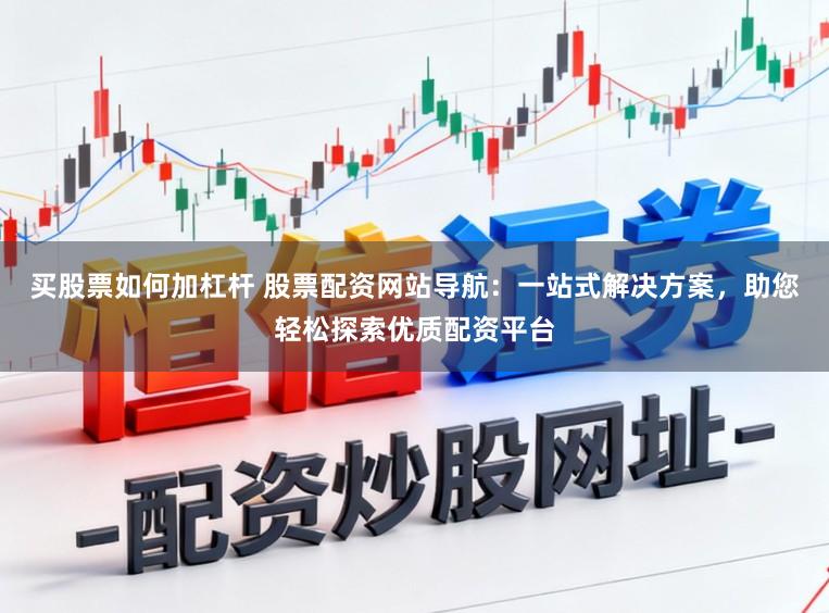买股票如何加杠杆 股票配资网站导航：一站式解决方案，助您轻松探索优质配资平台