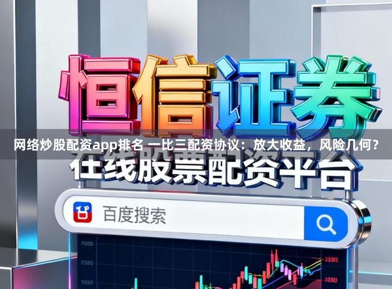 网络炒股配资app排名 一比三配资协议:放大收益,风险几何?