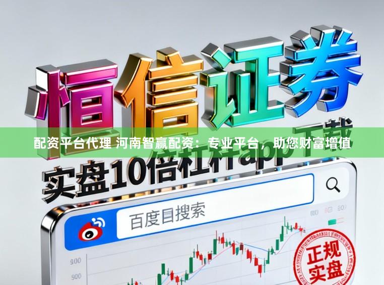 配资平台代理 河南智赢配资：专业平台，助您财富增值