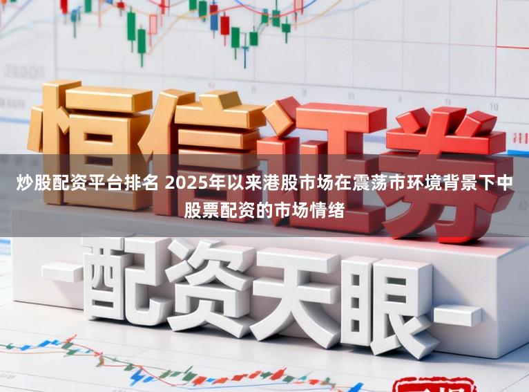 炒股配资平台排名 2025年以来港股市场在震荡市环境背景下中股票配资的市场情绪