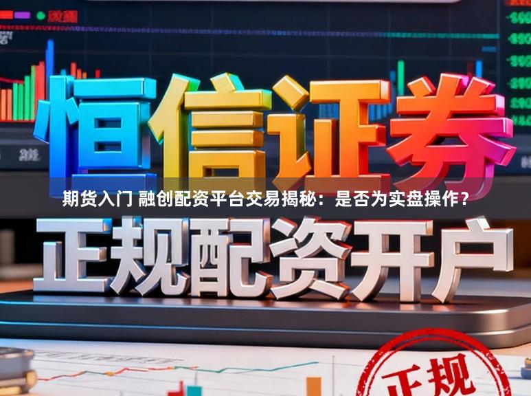 期货入门 融创配资平台交易揭秘:是否为实盘操作?