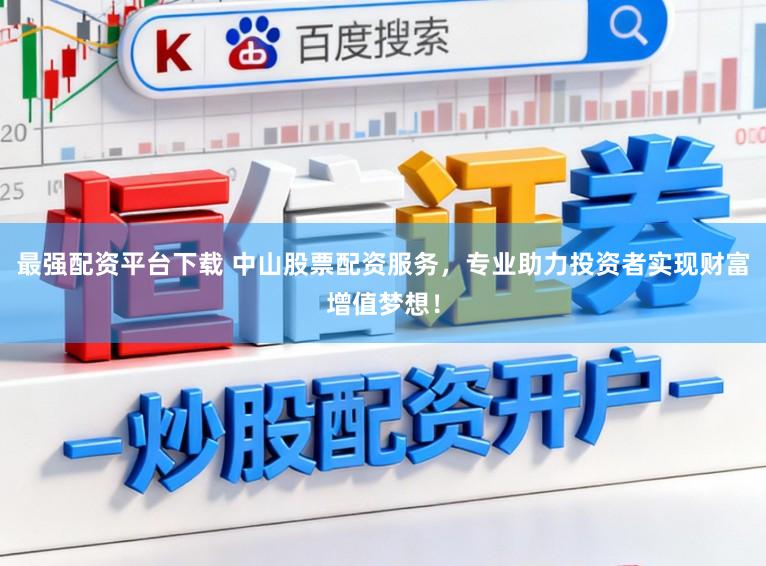 最强配资平台下载 中山股票配资服务，专业助力投资者实现财富增值梦想！