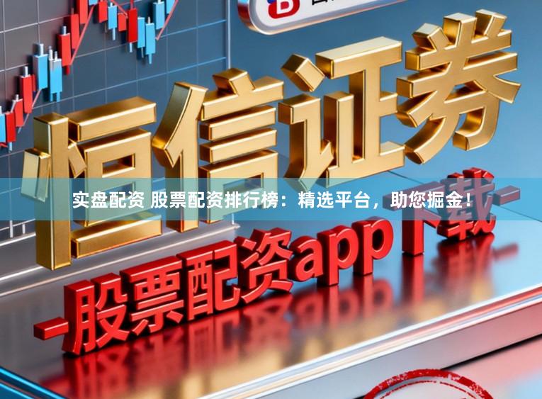 实盘配资 股票配资排行榜：精选平台，助您掘金！