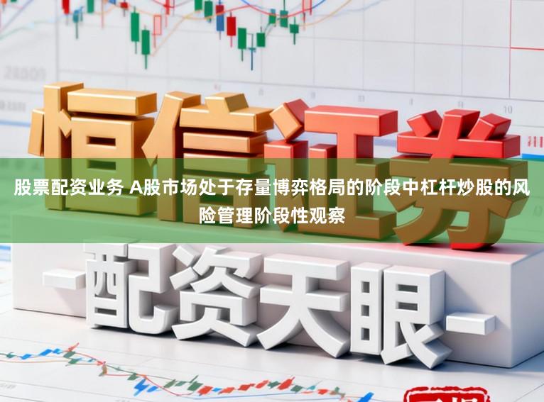 股票配资业务 A股市场处于存量博弈格局的阶段中杠杆炒股的风险管理阶段性观察