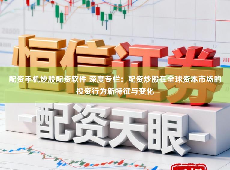 配资手机炒股配资软件 深度专栏：配资炒股在全球资本市场的投资行为新特征与变化