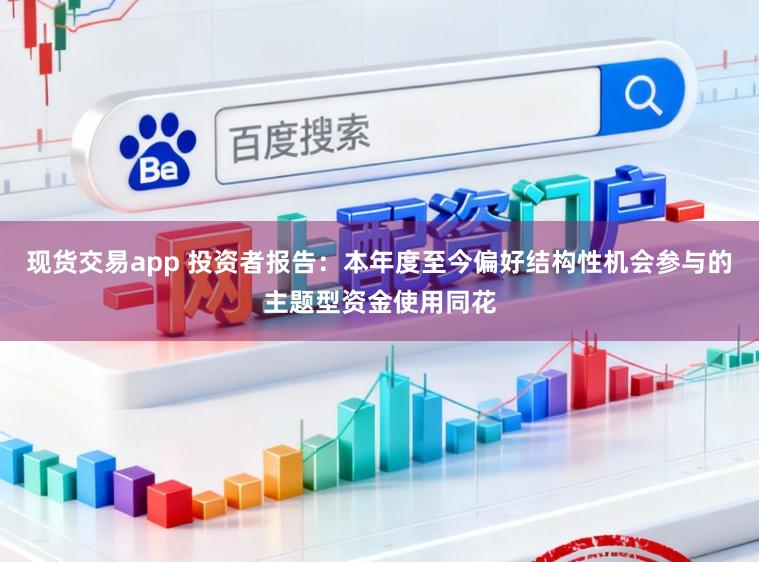 现货交易app 投资者报告：本年度至今偏好结构性机会参与的主题型资金使用同花