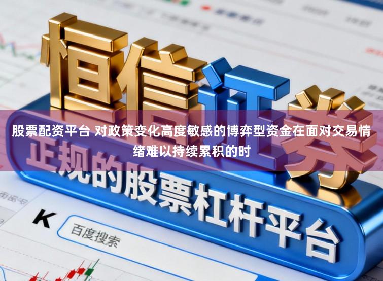股票配资平台 对政策变化高度敏感的博弈型资金在面对交易情绪难以持续累积的时