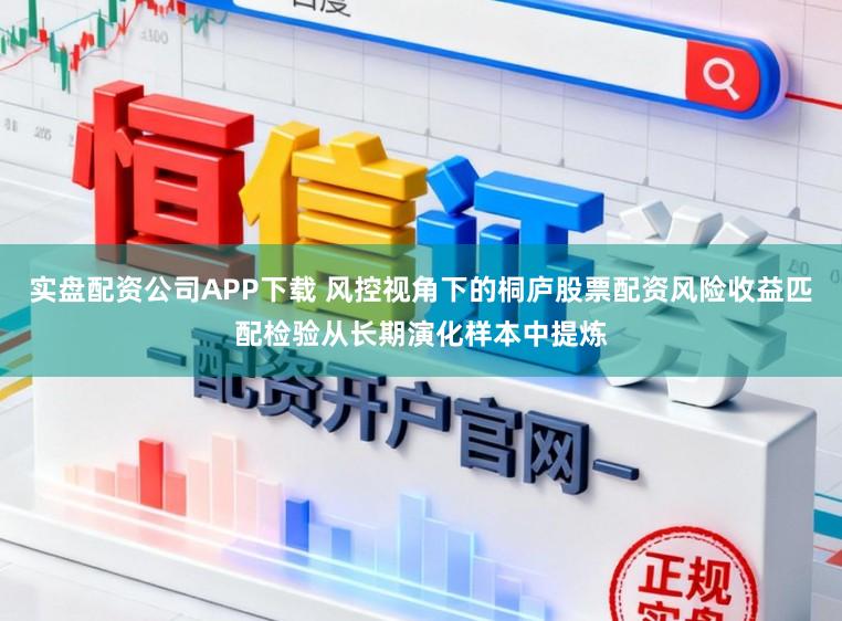 实盘配资公司APP下载 风控视角下的桐庐股票配资风险收益匹配检验从长期演化样本中提炼