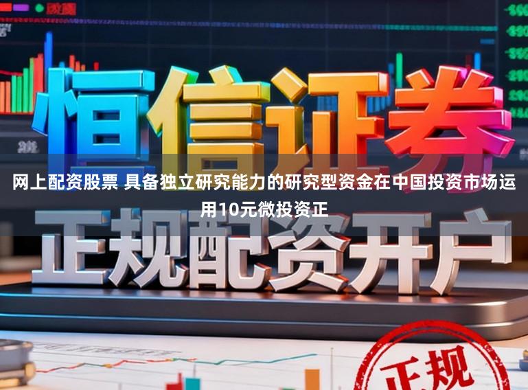 网上配资股票 具备独立研究能力的研究型资金在中国投资市场运用10元微投资正