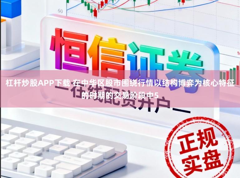 杠杆炒股APP下载 在中华区股市围绕行情以结构博弈为核心特征的时期的交易阶段中5