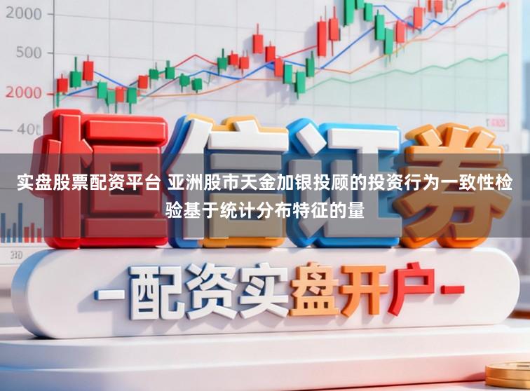 实盘股票配资平台 亚洲股市天金加银投顾的投资行为一致性检验基于统计分布特征的量