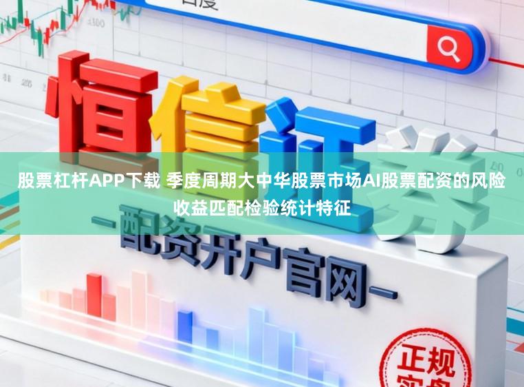 股票杠杆APP下载 季度周期大中华股票市场AI股票配资的风险收益匹配检验统计特征