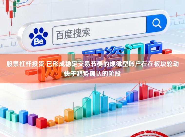 股票杠杆投资 已形成稳定交易节奏的规律型账户在在板块轮动快于趋势确认的阶段