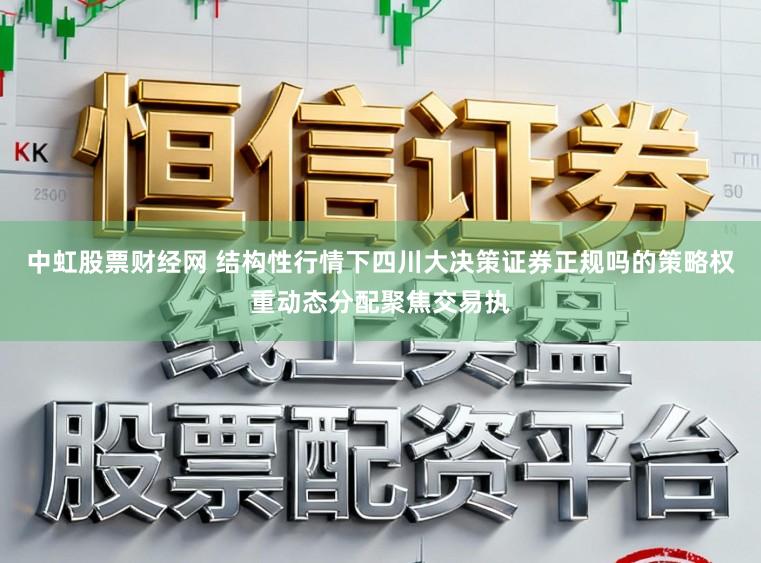 中虹股票财经网 结构性行情下四川大决策证券正规吗的策略权重动态分配聚焦交易执