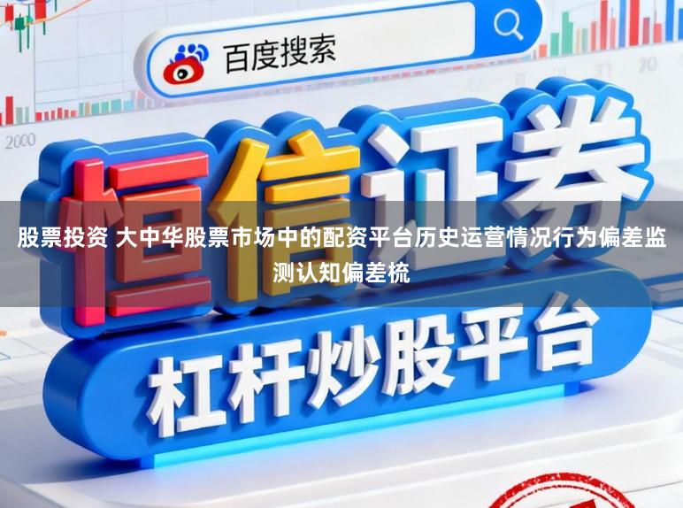 股票投资 大中华股票市场中的配资平台历史运营情况行为偏差监测认知偏差梳