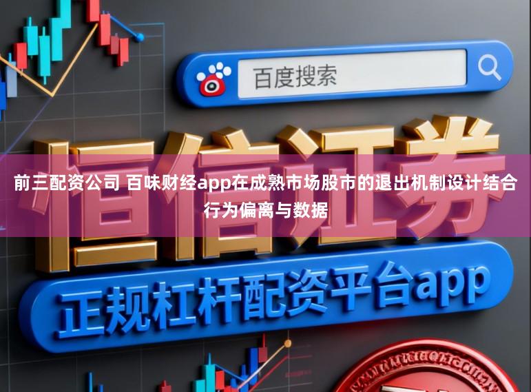 前三配资公司 百味财经app在成熟市场股市的退出机制设计结合行为偏离与数据