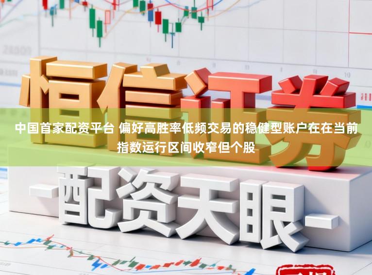 中国首家配资平台 偏好高胜率低频交易的稳健型账户在在当前指数运行区间收窄但个股